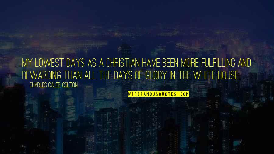 Colton White Quotes By Charles Caleb Colton: My lowest days as a Christian have been Colton White Quotes By Charles Caleb Colton: My lowest days as a Christian have been