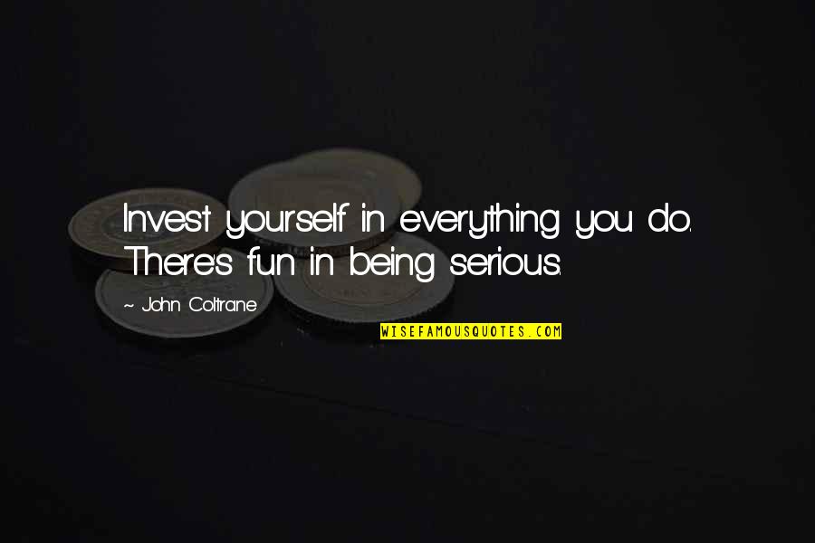 Coltrane Music Quotes By John Coltrane: Invest yourself in everything you do. There's fun