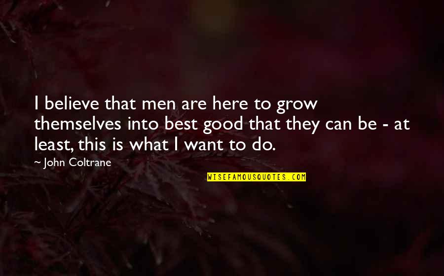 Coltrane Quotes By John Coltrane: I believe that men are here to grow