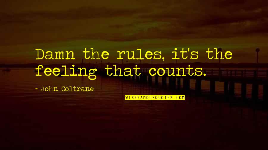 Coltrane Quotes By John Coltrane: Damn the rules, it's the feeling that counts.