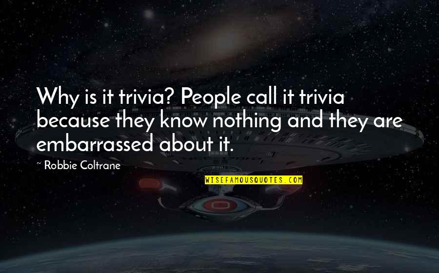 Coltrane Quotes By Robbie Coltrane: Why is it trivia? People call it trivia