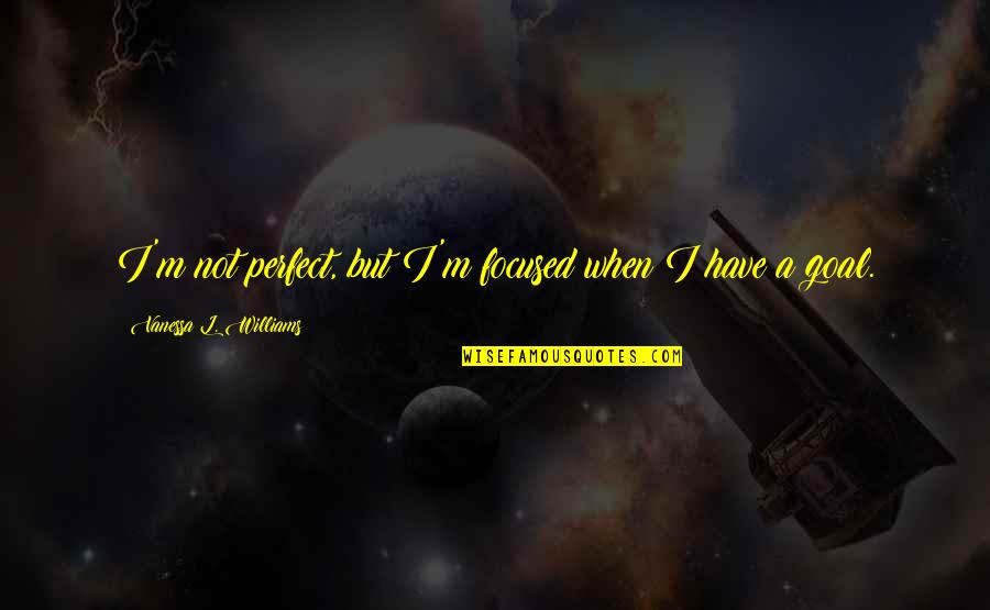 Coltrock Quotes By Vanessa L. Williams: I'm not perfect, but I'm focused when I Coltrock Quotes By Vanessa L. Williams: I'm not perfect, but I'm focused when I