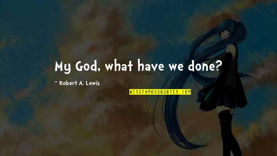 Coluldn't Quotes By Robert A. Lewis: My God, what have we done?