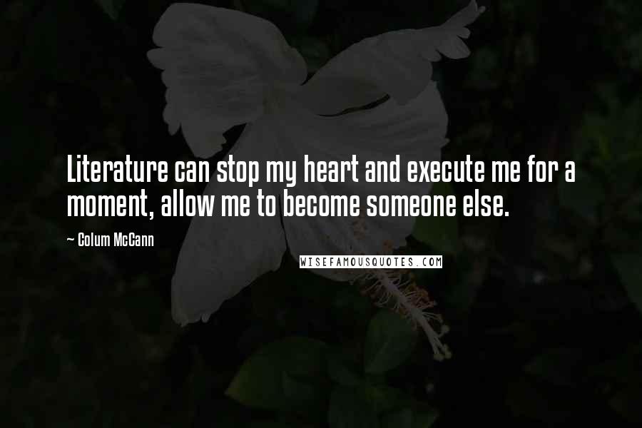 Colum McCann quotes: Literature can stop my heart and execute me for a moment, allow me to become someone else.