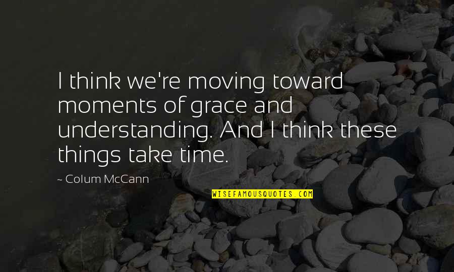 Colum Quotes By Colum McCann: I think we're moving toward moments of grace