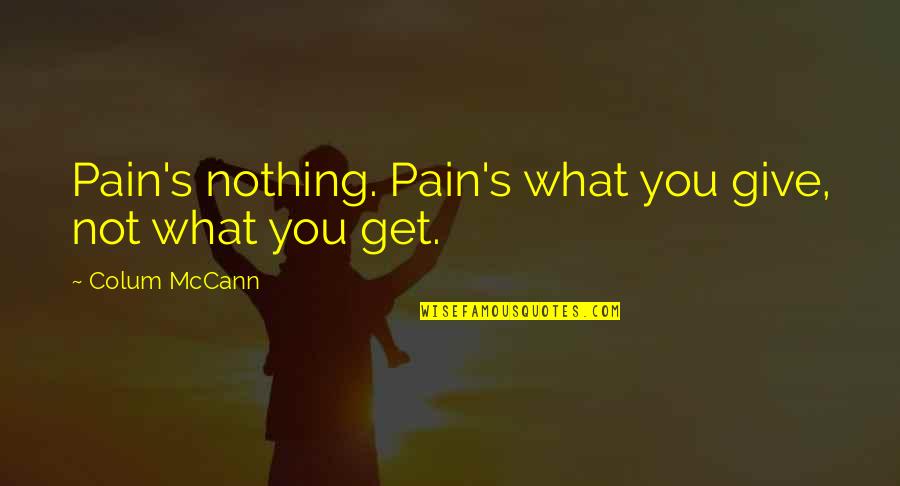 Colum Quotes By Colum McCann: Pain's nothing. Pain's what you give, not what