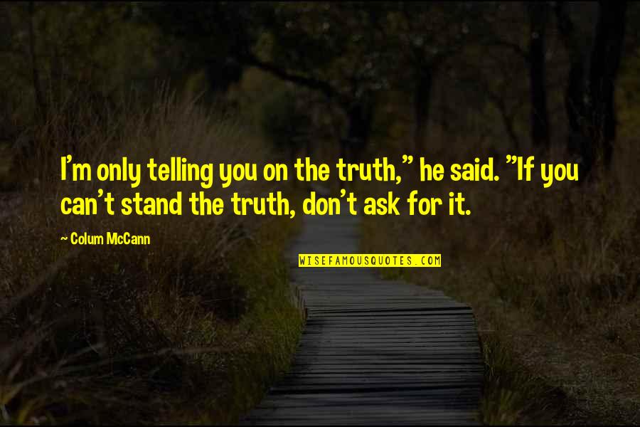 Colum Quotes By Colum McCann: I'm only telling you on the truth," he
