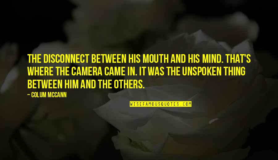 Colum Quotes By Colum McCann: The disconnect between his mouth and his mind.