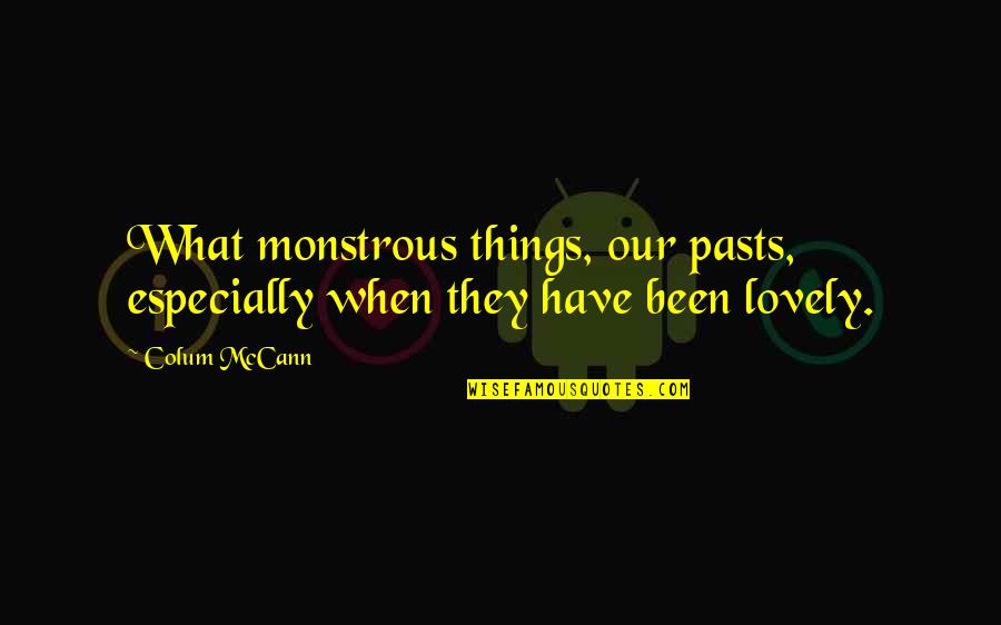 Colum Quotes By Colum McCann: What monstrous things, our pasts, especially when they