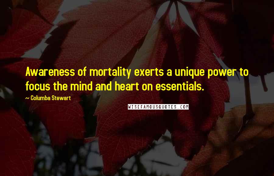 Columba Stewart quotes: Awareness of mortality exerts a unique power to focus the mind and heart on essentials.