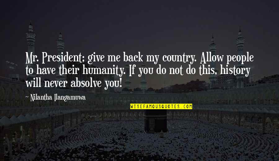 Columbariums Quotes By Nilantha Ilangamuwa: Mr. President; give me back my country. Allow