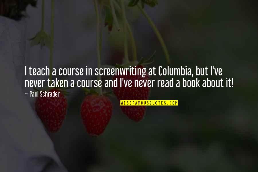 Columbia Best Quotes By Paul Schrader: I teach a course in screenwriting at Columbia, Columbia Best Quotes By Paul Schrader: I teach a course in screenwriting at Columbia,