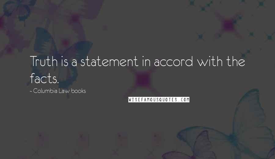 Columbia Law Books quotes: Truth is a statement in accord with the facts.