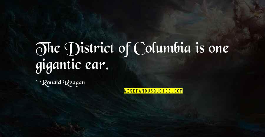 Columbia Quotes By Ronald Reagan: The District of Columbia is one gigantic ear.