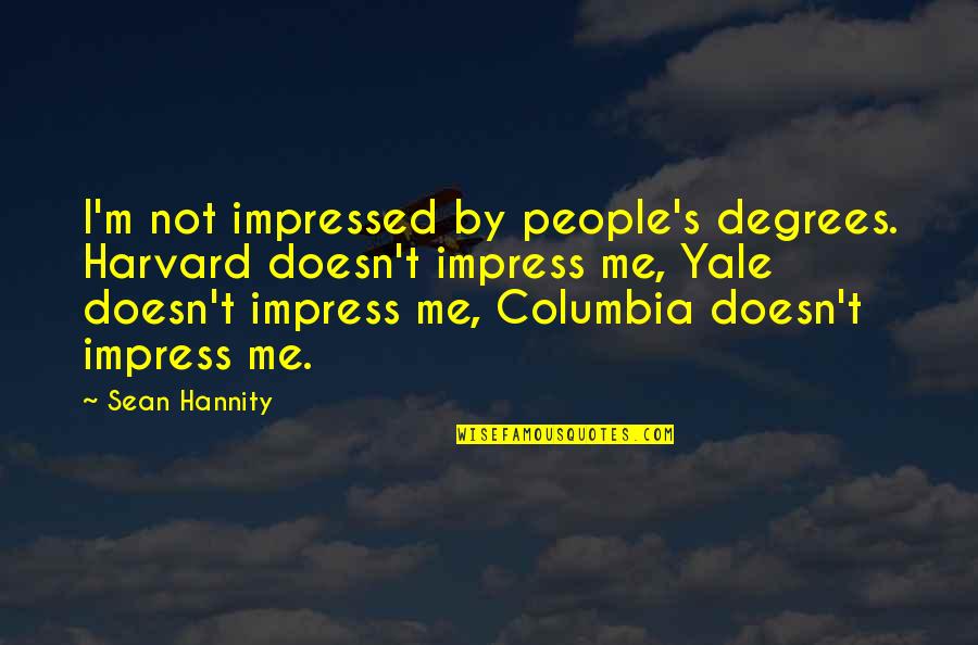 Columbia Quotes By Sean Hannity: I'm not impressed by people's degrees. Harvard doesn't
