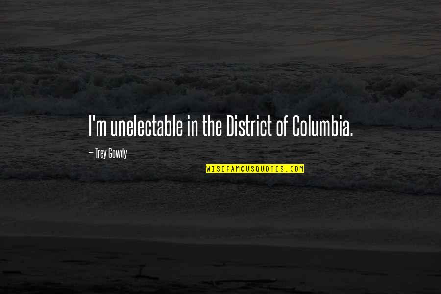 Columbia Quotes By Trey Gowdy: I'm unelectable in the District of Columbia.