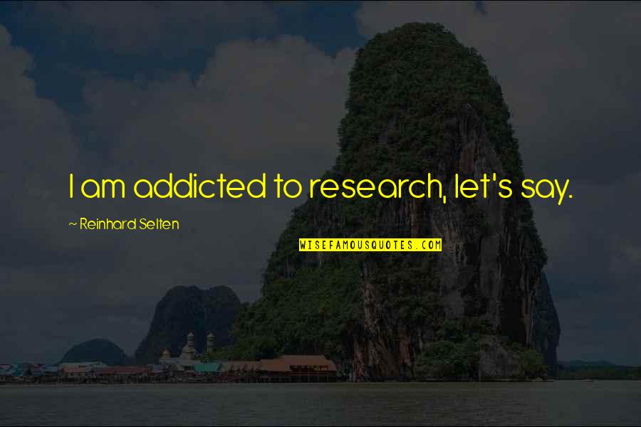 Columbia River Quotes By Reinhard Selten: I am addicted to research, let's say.