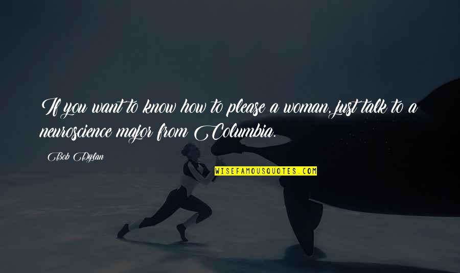 Columbia's Quotes By Bob Dylan: If you want to know how to please Columbia's Quotes By Bob Dylan: If you want to know how to please