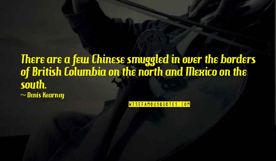 Columbia's Quotes By Denis Kearney: There are a few Chinese smuggled in over Columbia's Quotes By Denis Kearney: There are a few Chinese smuggled in over