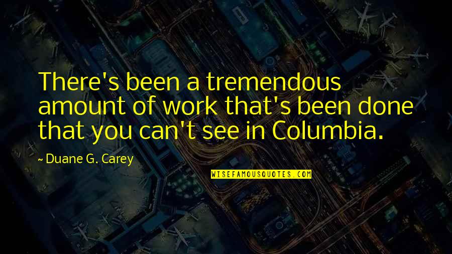 Columbia's Quotes By Duane G. Carey: There's been a tremendous amount of work that's Columbia's Quotes By Duane G. Carey: There's been a tremendous amount of work that's