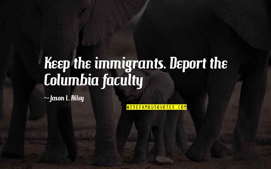 Columbia's Quotes By Jason L. Riley: Keep the immigrants. Deport the Columbia faculty Columbia's Quotes By Jason L. Riley: Keep the immigrants. Deport the Columbia faculty