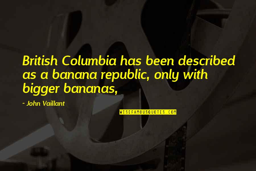 Columbia's Quotes By John Vaillant: British Columbia has been described as a banana