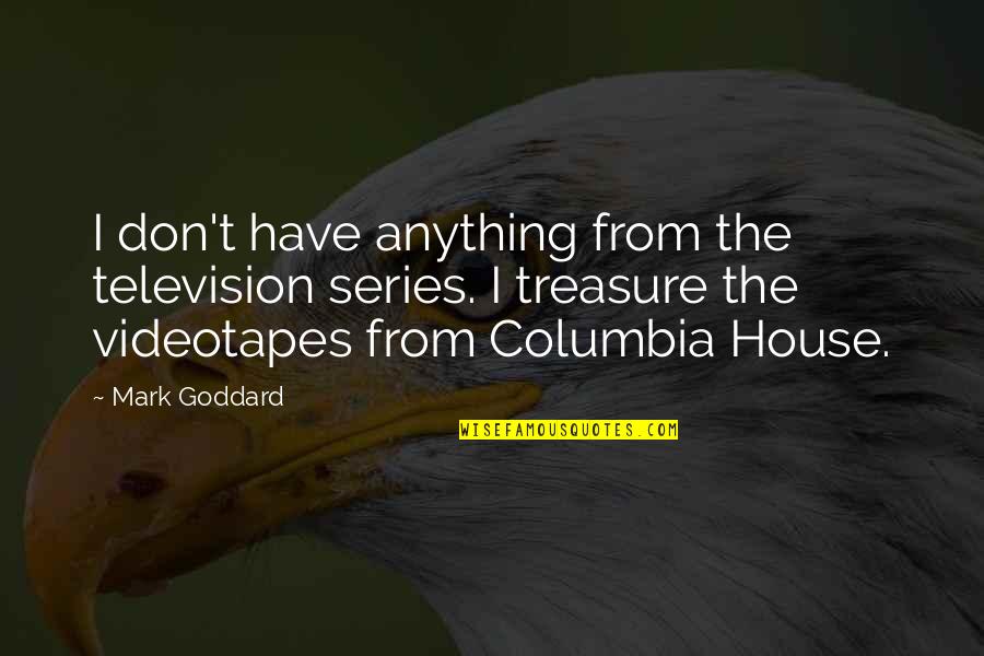 Columbia's Quotes By Mark Goddard: I don't have anything from the television series. Columbia's Quotes By Mark Goddard: I don't have anything from the television series.