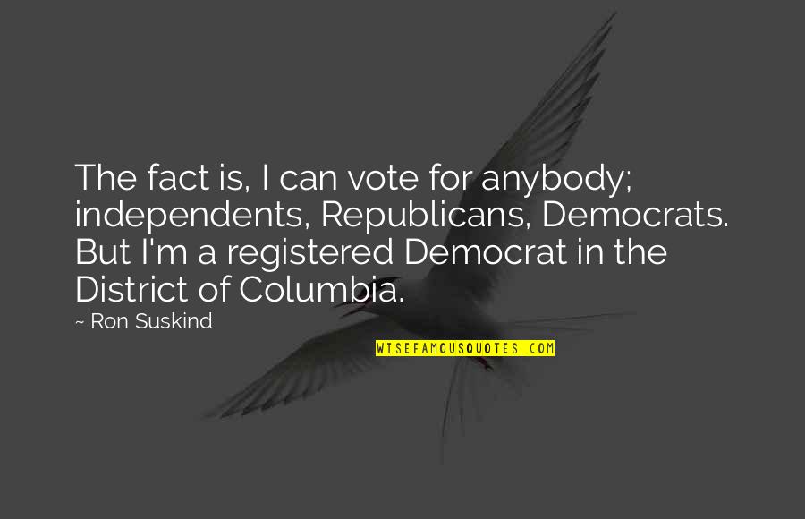 Columbia's Quotes By Ron Suskind: The fact is, I can vote for anybody; Columbia's Quotes By Ron Suskind: The fact is, I can vote for anybody;