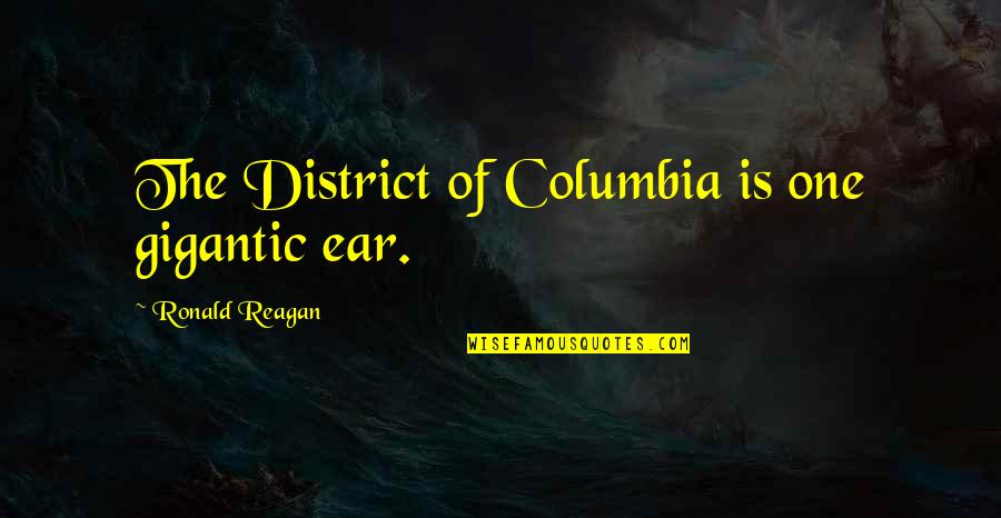 Columbia's Quotes By Ronald Reagan: The District of Columbia is one gigantic ear. Columbia's Quotes By Ronald Reagan: The District of Columbia is one gigantic ear.