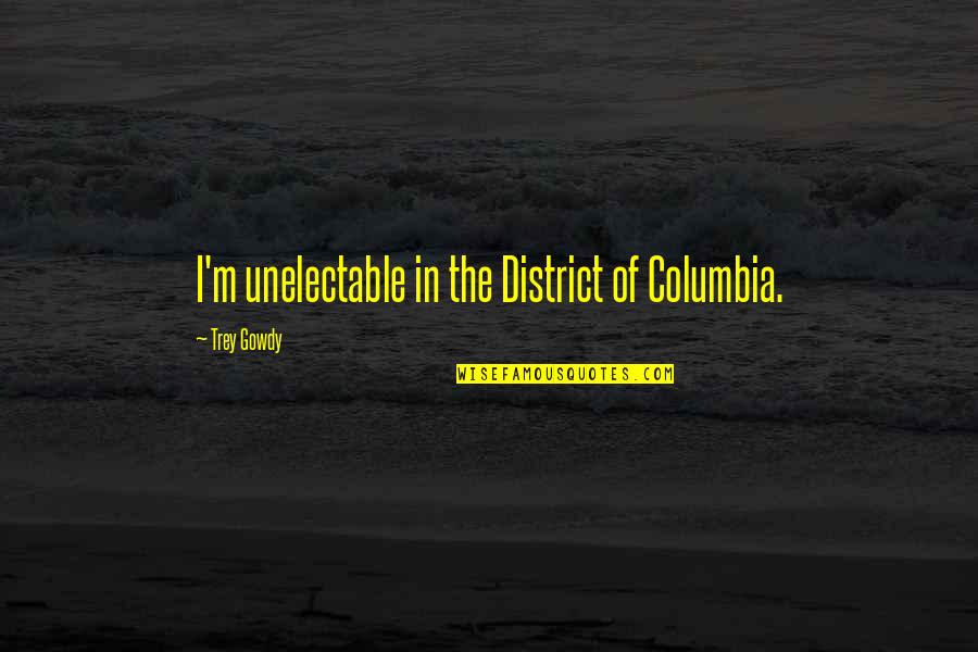 Columbia's Quotes By Trey Gowdy: I'm unelectable in the District of Columbia. Columbia's Quotes By Trey Gowdy: I'm unelectable in the District of Columbia.