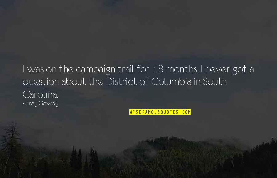 Columbia's Quotes By Trey Gowdy: I was on the campaign trail for 18 Columbia's Quotes By Trey Gowdy: I was on the campaign trail for 18