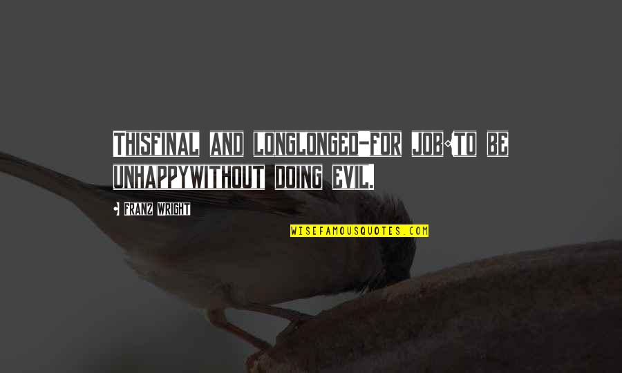 Columbro Architecture Quotes By Franz Wright: Thisfinal and longlonged-for job:to be unhappywithout doing evil.