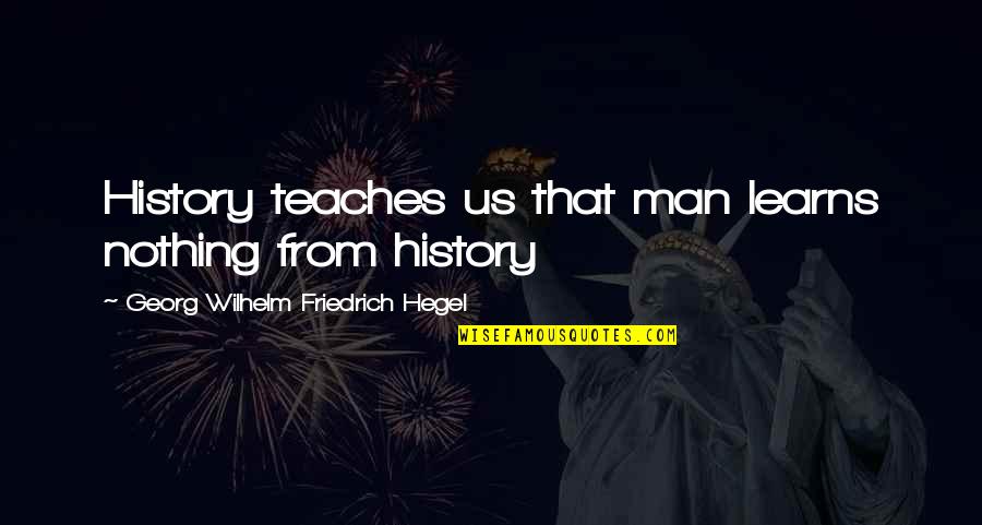 Columb's Quotes By Georg Wilhelm Friedrich Hegel: History teaches us that man learns nothing from