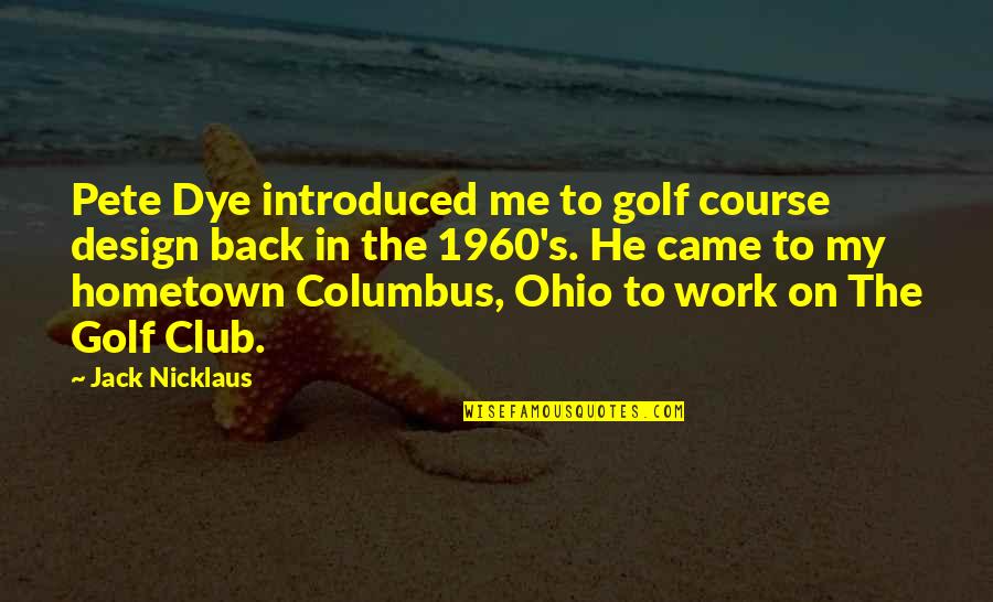 Columbus Ohio Quotes By Jack Nicklaus: Pete Dye introduced me to golf course design