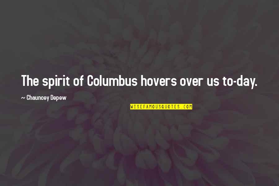 Columbus Quotes By Chauncey Depew: The spirit of Columbus hovers over us to-day.