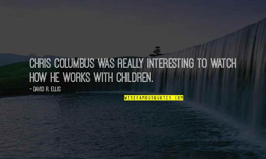 Columbus Quotes By David R. Ellis: Chris Columbus was really interesting to watch how