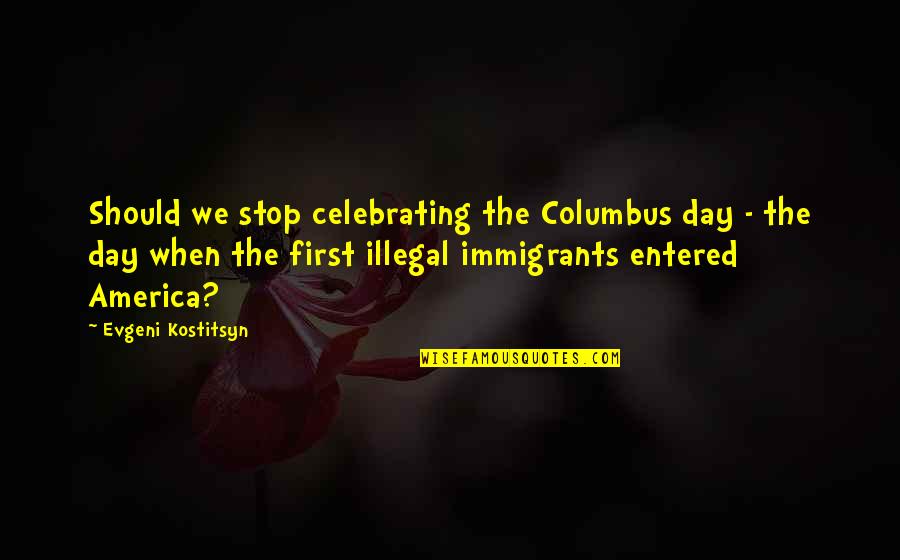 Columbus Quotes By Evgeni Kostitsyn: Should we stop celebrating the Columbus day -