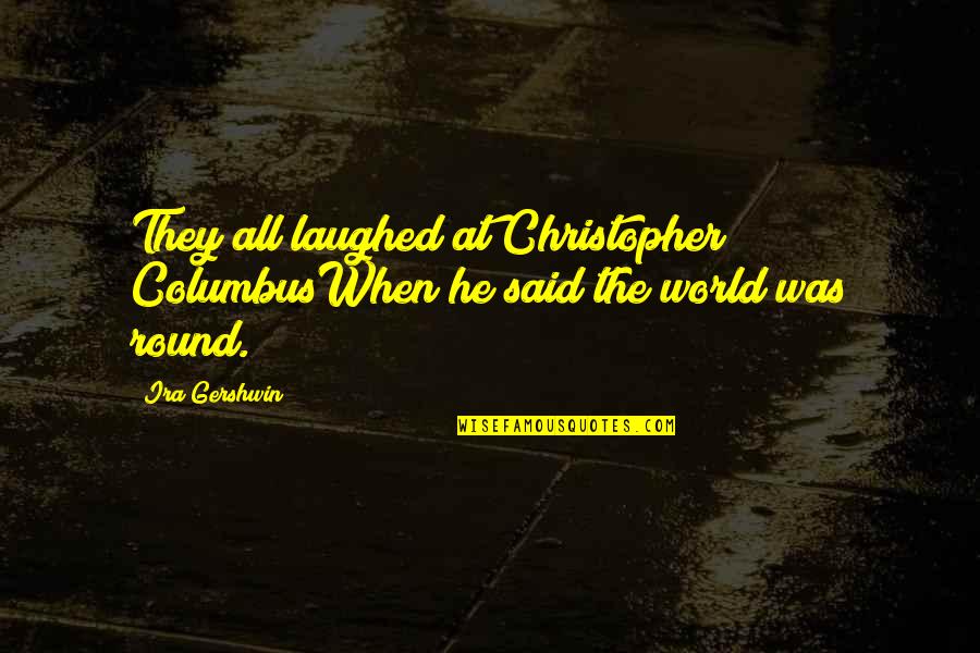 Columbus Quotes By Ira Gershwin: They all laughed at Christopher ColumbusWhen he said