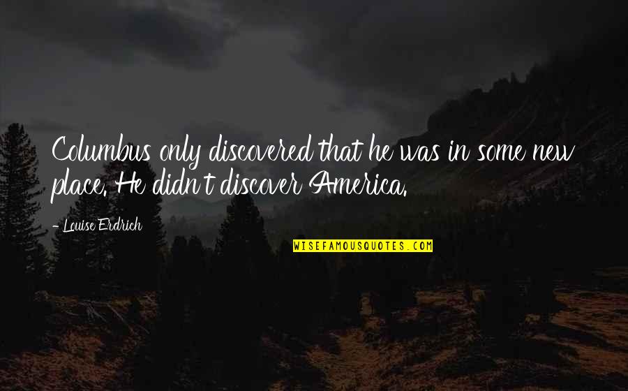 Columbus Quotes By Louise Erdrich: Columbus only discovered that he was in some