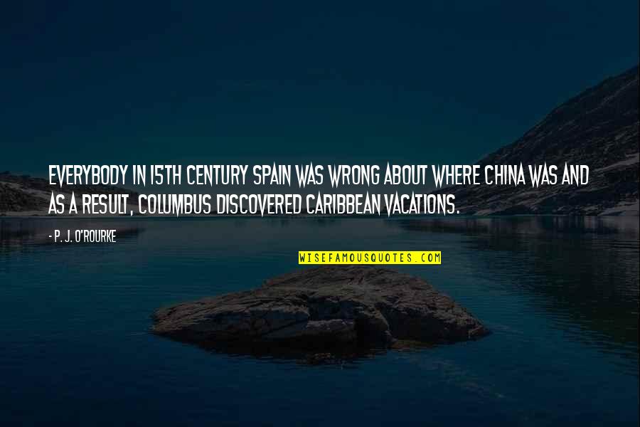 Columbus Quotes By P. J. O'Rourke: Everybody in 15th century Spain was wrong about