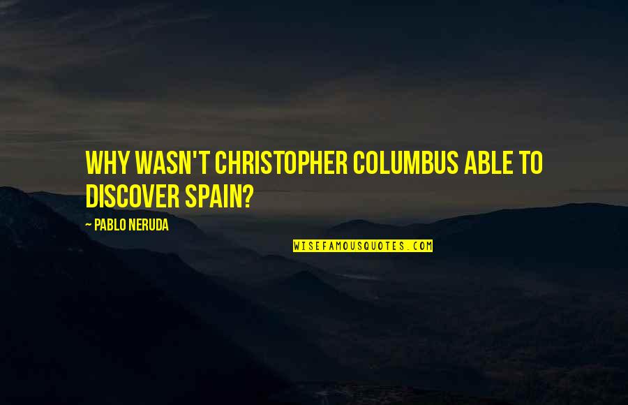 Columbus Quotes By Pablo Neruda: Why wasn't Christopher Columbus able to discover Spain?