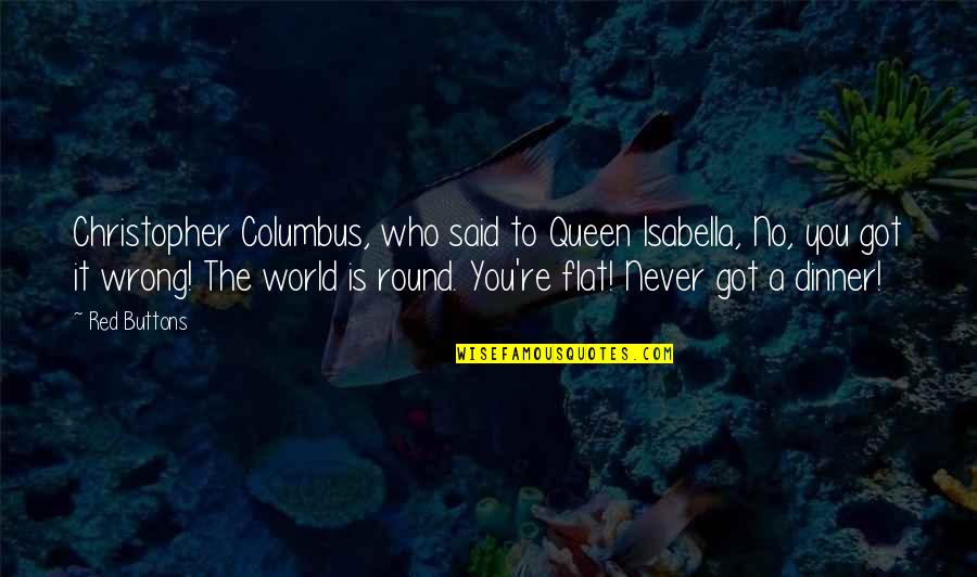 Columbus Quotes By Red Buttons: Christopher Columbus, who said to Queen Isabella, No,