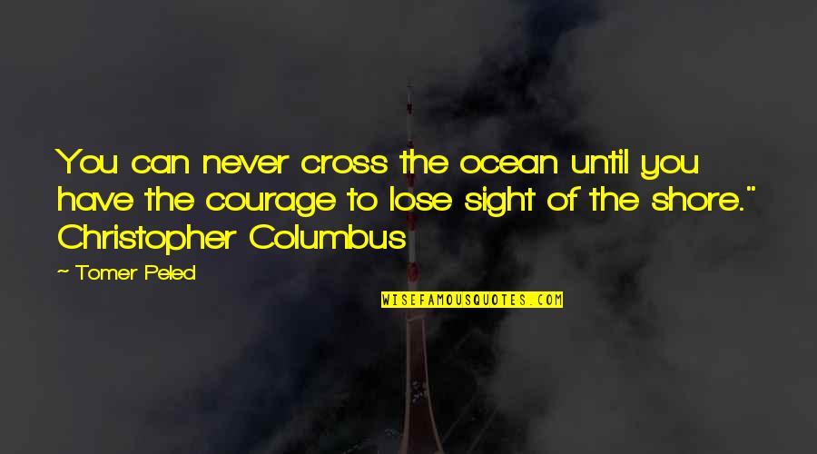 Columbus Quotes By Tomer Peled: You can never cross the ocean until you