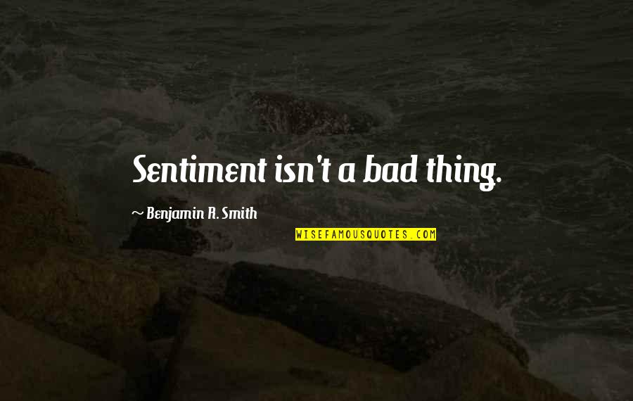 Columned Porch Quotes By Benjamin R. Smith: Sentiment isn't a bad thing.