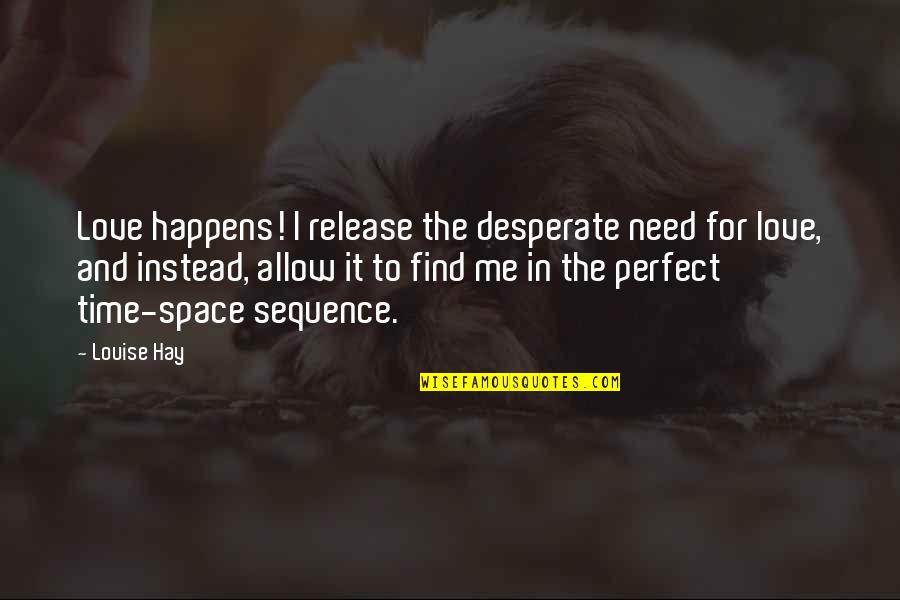 Columnist Quotes By Louise Hay: Love happens! I release the desperate need for