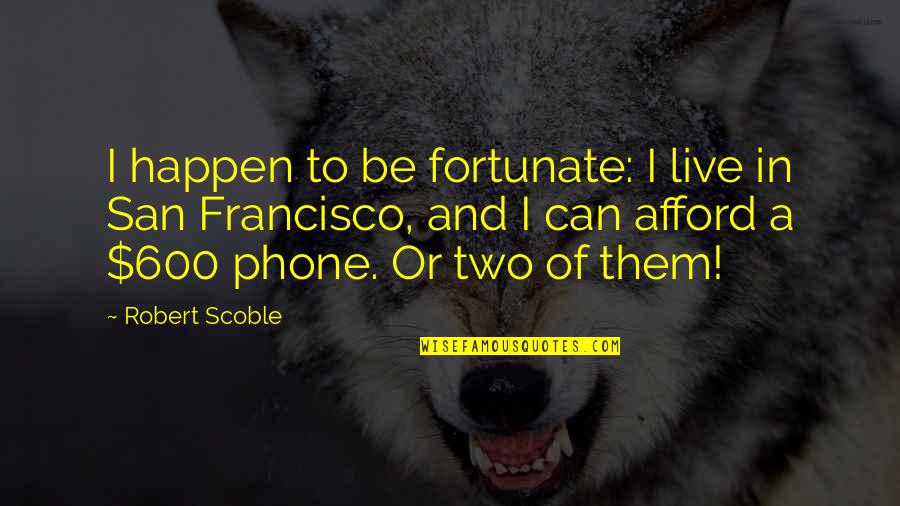 Columpios Quotes By Robert Scoble: I happen to be fortunate: I live in