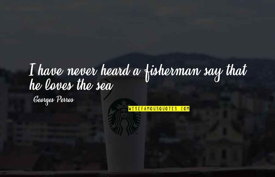 Colunga Gracias Quotes By Georges Perros: I have never heard a fisherman say that Colunga Gracias Quotes By Georges Perros: I have never heard a fisherman say that