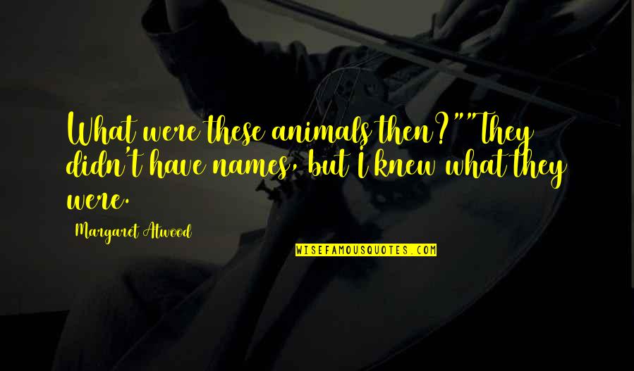 Colvard Eye Quotes By Margaret Atwood: What were these animals then?""They didn't have names,