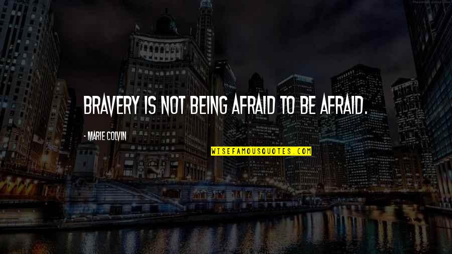 Colvin Quotes By Marie Colvin: Bravery is not being afraid to be afraid.