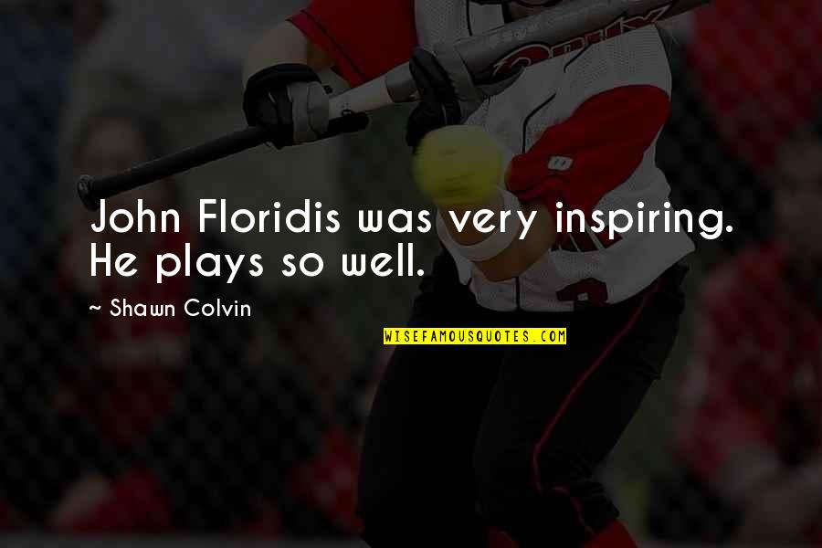 Colvin Quotes By Shawn Colvin: John Floridis was very inspiring. He plays so